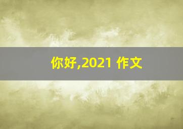 你好,2021 作文